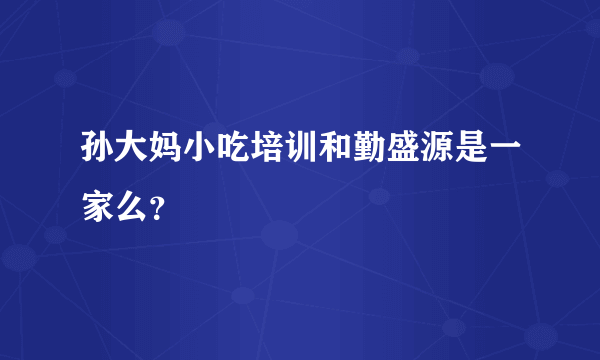 孙大妈小吃培训和勤盛源是一家么？