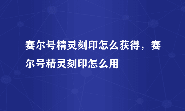 赛尔号精灵刻印怎么获得，赛尔号精灵刻印怎么用