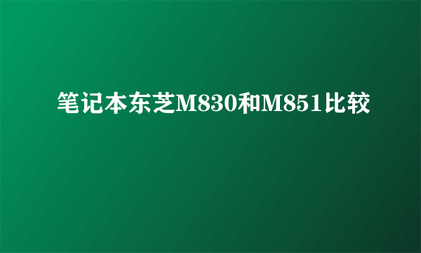 笔记本东芝M830和M851比较