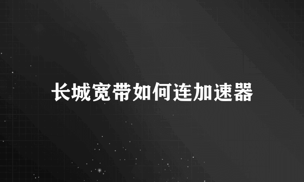 长城宽带如何连加速器