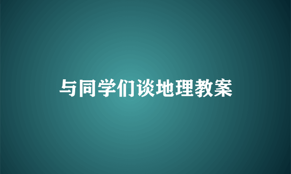 与同学们谈地理教案