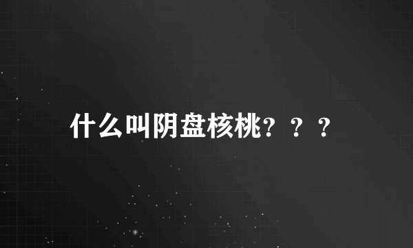 什么叫阴盘核桃？？？