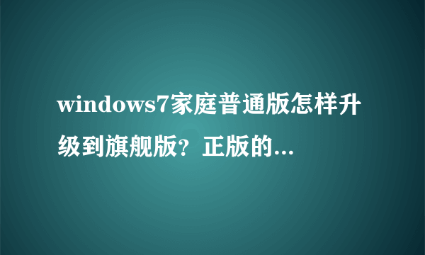 windows7家庭普通版怎样升级到旗舰版？正版的得要多少钱?