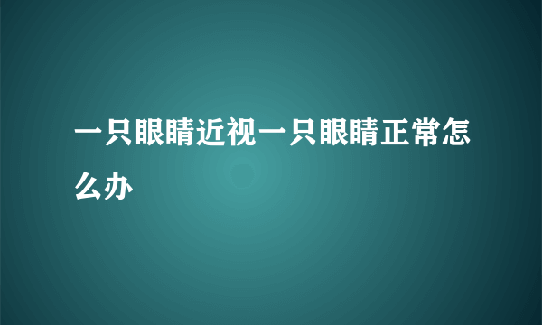 一只眼睛近视一只眼睛正常怎么办