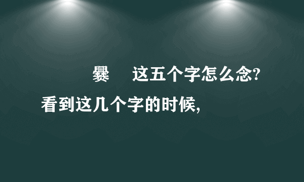 龘齉靐爨龖 这五个字怎么念? 看到这几个字的时候,