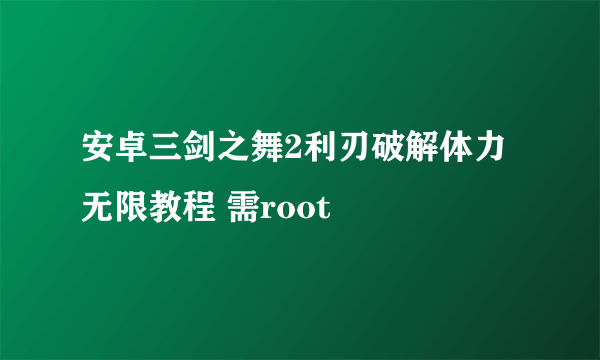 安卓三剑之舞2利刃破解体力无限教程 需root