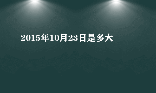 2015年10月23日是多大