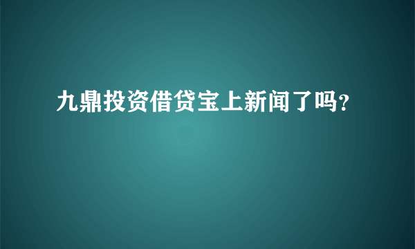 九鼎投资借贷宝上新闻了吗？