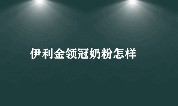 伊利金领冠奶粉怎样	