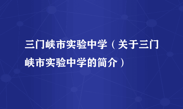 三门峡市实验中学（关于三门峡市实验中学的简介）