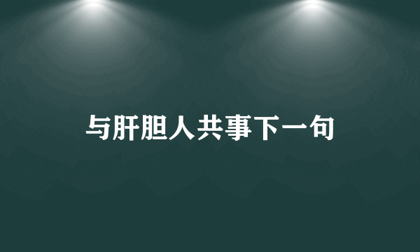 与肝胆人共事下一句