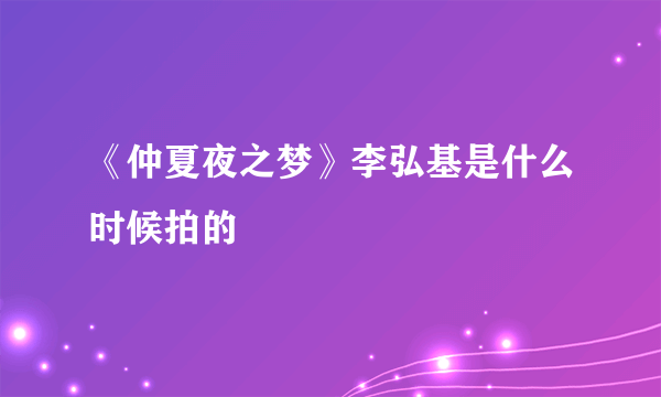 《仲夏夜之梦》李弘基是什么时候拍的