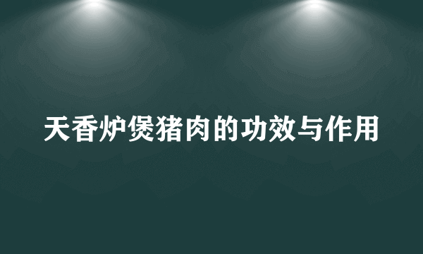 天香炉煲猪肉的功效与作用