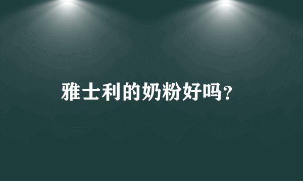 雅士利的奶粉好吗？