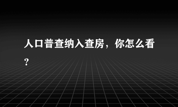 人口普查纳入查房，你怎么看？