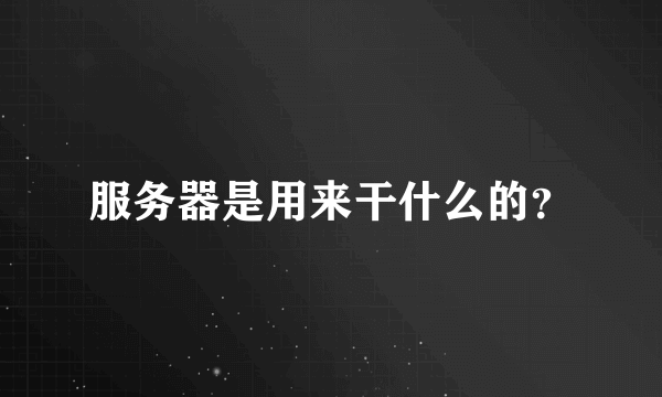 服务器是用来干什么的？