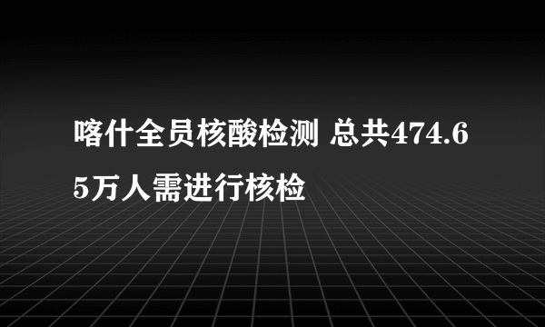 喀什全员核酸检测 总共474.65万人需进行核检