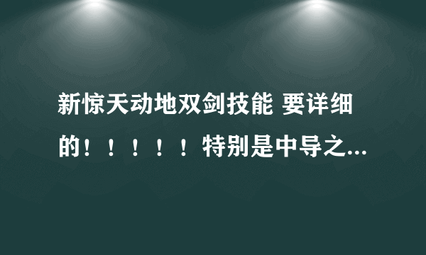 新惊天动地双剑技能 要详细的！！！！！特别是中导之后的，包括缓冲技能。能有解释最好！！！！