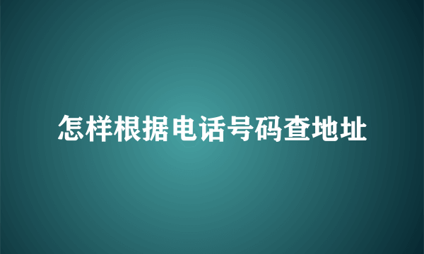 怎样根据电话号码查地址