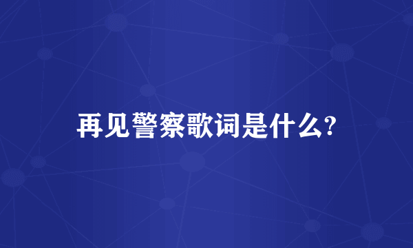 再见警察歌词是什么?