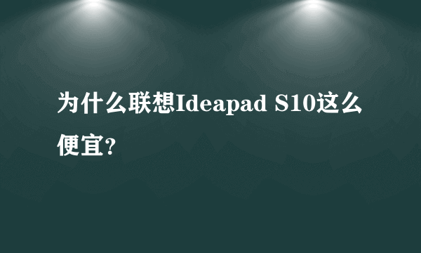 为什么联想Ideapad S10这么便宜？