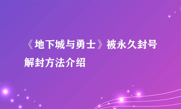 《地下城与勇士》被永久封号解封方法介绍