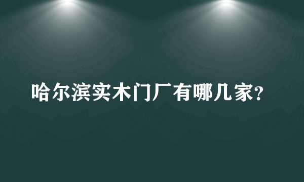 哈尔滨实木门厂有哪几家？