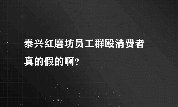 泰兴红磨坊员工群殴消费者 真的假的啊？