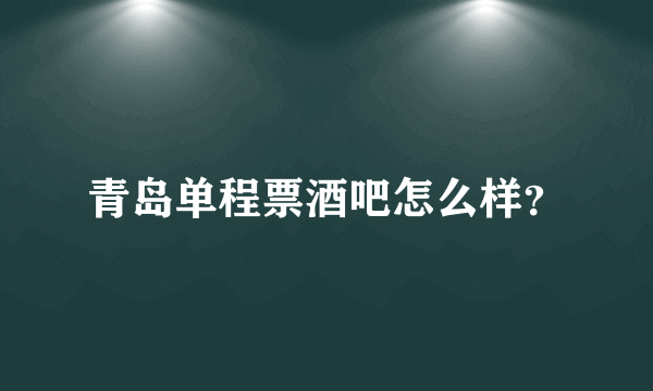 青岛单程票酒吧怎么样？