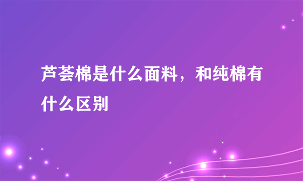 芦荟棉是什么面料，和纯棉有什么区别