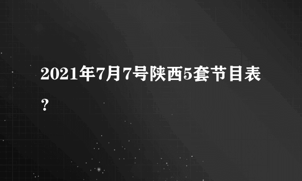 2021年7月7号陕西5套节目表？