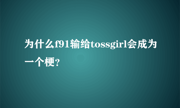 为什么f91输给tossgirl会成为一个梗？