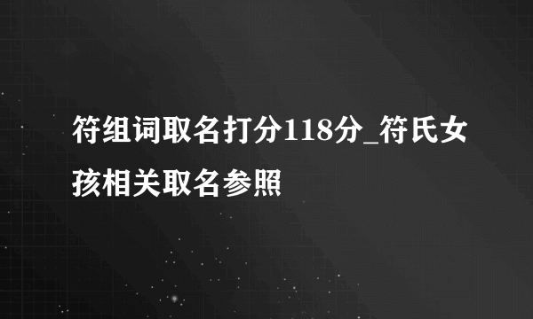 符组词取名打分118分_符氏女孩相关取名参照