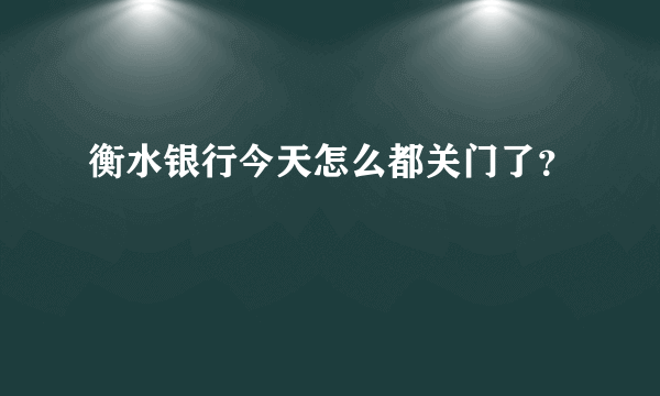 衡水银行今天怎么都关门了？