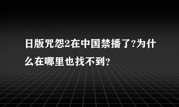 日版咒怨2在中国禁播了?为什么在哪里也找不到？