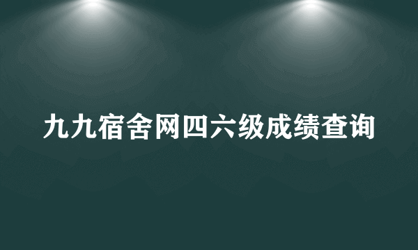 九九宿舍网四六级成绩查询