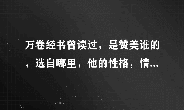 万卷经书曾读过，是赞美谁的，选自哪里，他的性格，情节？拜托