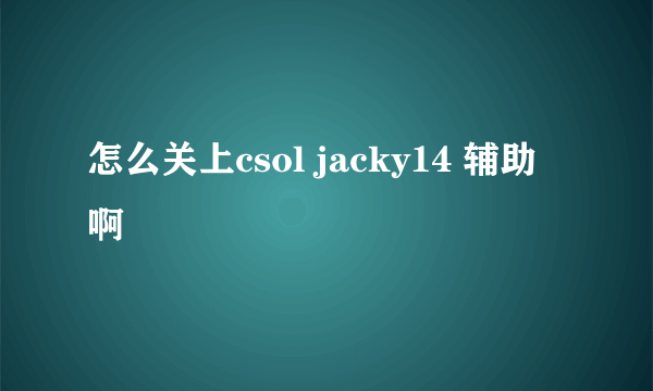 怎么关上csol jacky14 辅助啊