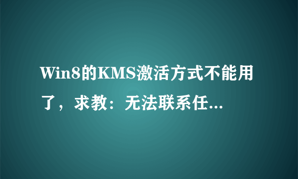 Win8的KMS激活方式不能用了，求教：无法联系任何密钥管理服务器