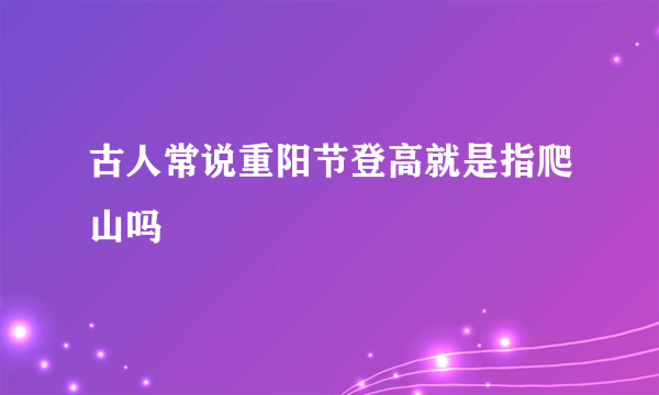 古人常说重阳节登高就是指爬山吗