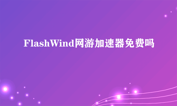 FlashWind网游加速器免费吗