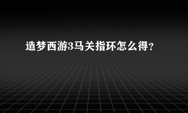 造梦西游3马关指环怎么得？