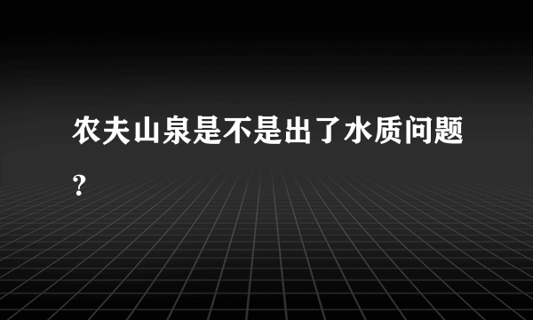 农夫山泉是不是出了水质问题？