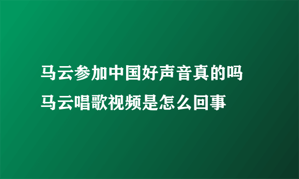 马云参加中国好声音真的吗 马云唱歌视频是怎么回事