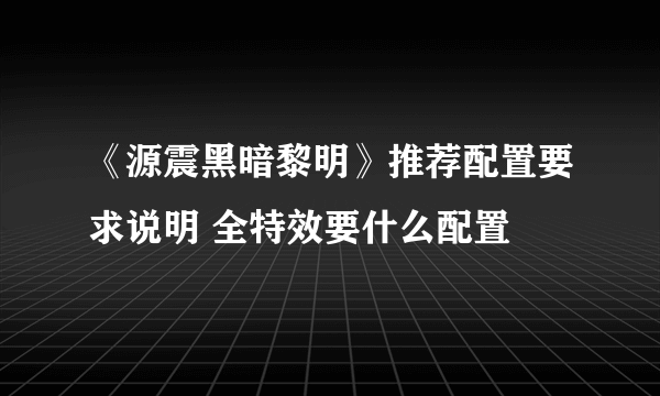 《源震黑暗黎明》推荐配置要求说明 全特效要什么配置