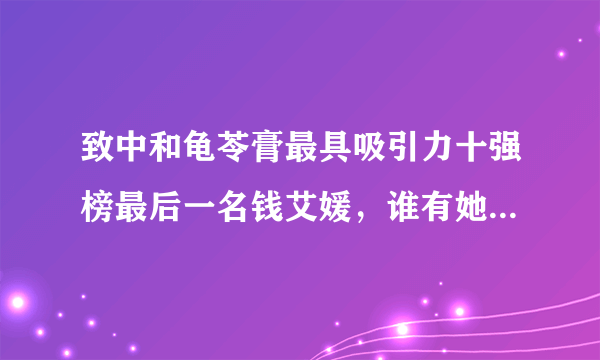 致中和龟苓膏最具吸引力十强榜最后一名钱艾媛，谁有她的内幕？听说是致中和老板的亲戚？