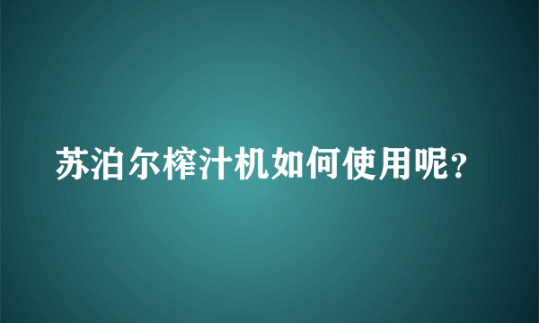 苏泊尔榨汁机如何使用呢？