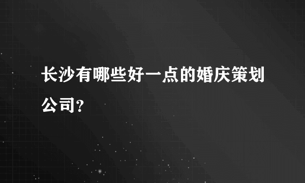 长沙有哪些好一点的婚庆策划公司？