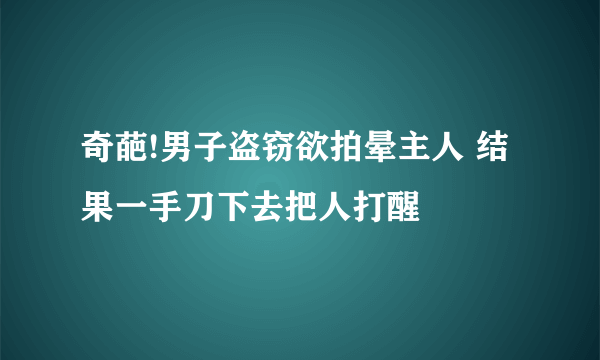 奇葩!男子盗窃欲拍晕主人 结果一手刀下去把人打醒 