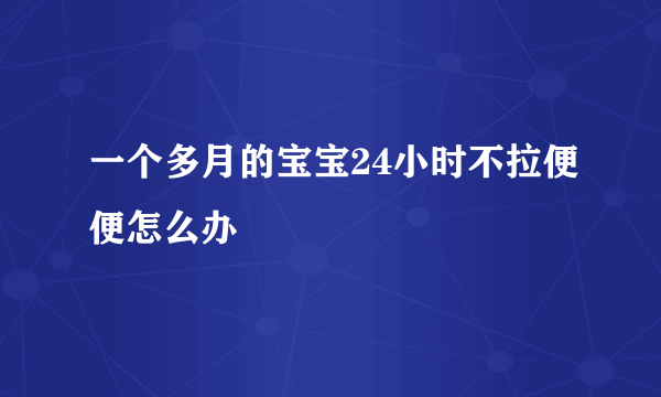 一个多月的宝宝24小时不拉便便怎么办